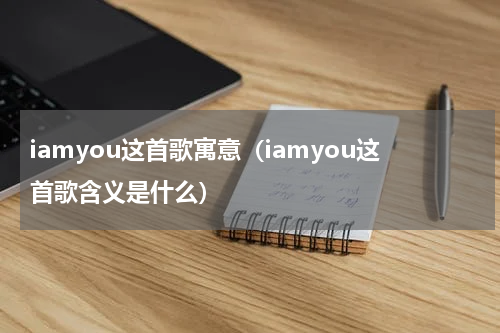 iamyou这首歌寓意（iamyou这首歌含义是什么）