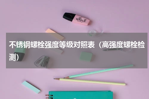 不锈钢螺栓强度等级对照表（高强度螺栓检测）