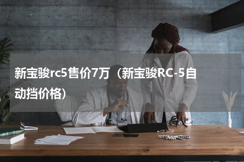 新宝骏rc5售价7万（新宝骏RC-5自动挡价格）