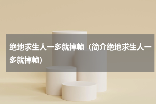 绝地求生人一多就掉帧（简介绝地求生人一多就掉帧）