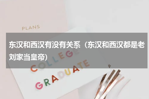 东汉和西汉有没有关系（东汉和西汉都是老刘家当皇帝）