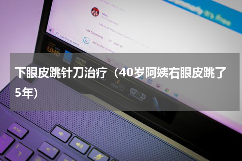 下眼皮跳针刀治疗（40岁阿姨右眼皮跳了5年）