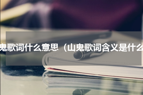 山鬼歌词什么意思（山鬼歌词含义是什么）