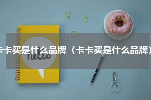 卡卡买是什么品牌（卡卡买是什么品牌）
