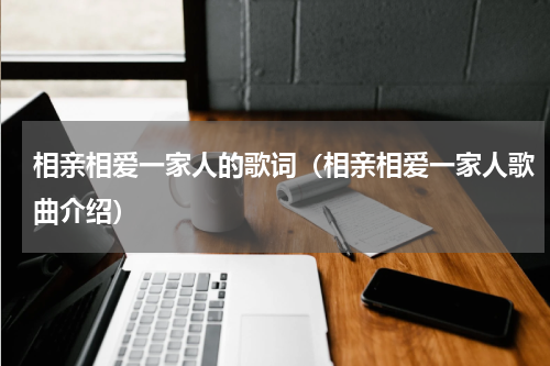 相亲相爱一家人的歌词（相亲相爱一家人歌曲介绍）