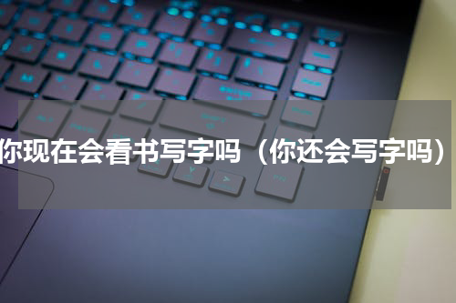 你现在会看书写字吗（你还会写字吗）