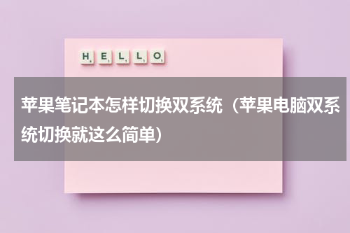 苹果笔记本怎样切换双系统（苹果电脑双系统切换就这么简单）