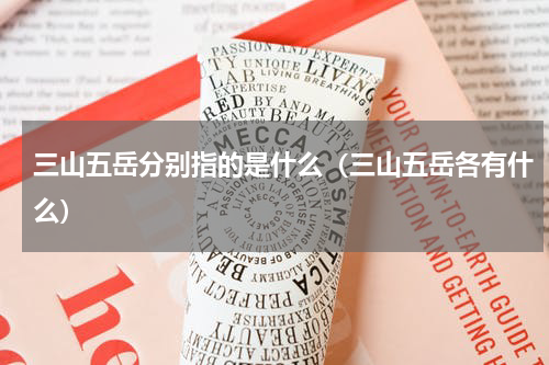 三山五岳分别指的是什么（三山五岳各有什么）