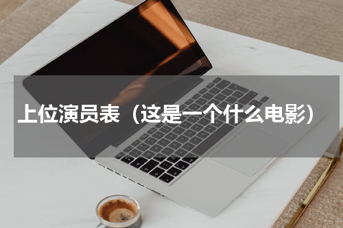 上位演员表（这是一个什么电影）