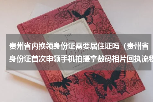 贵州省内换领身份证需要居住证吗（贵州省身份证首次申领手机拍摄拿数码相片回执流程）