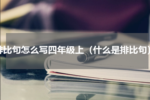 排比句怎么写四年级上（什么是排比句）