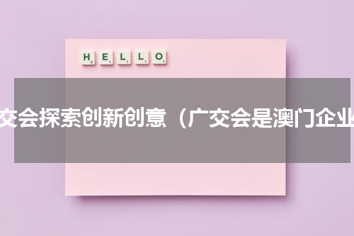 广交会探索创新创意（广交会是澳门企业）