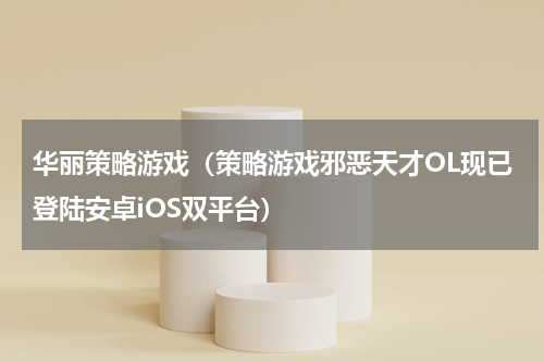 华丽策略游戏（策略游戏邪恶天才OL现已登陆安卓iOS双平台）
