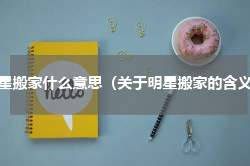 明星搬家什么意思（关于明星搬家的含义）