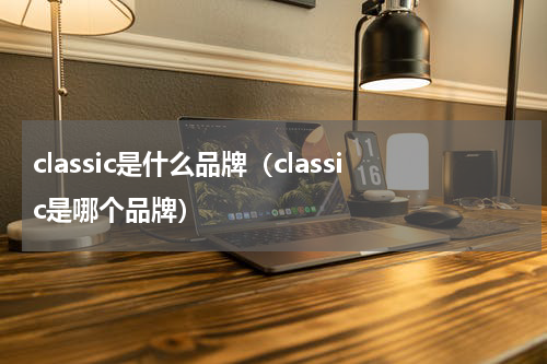 classic是什么品牌（classic是哪个品牌）