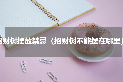 招财树摆放禁忌（招财树不能摆在哪里）