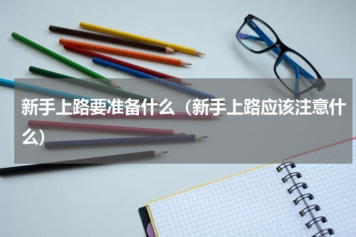 新手上路要准备什么（新手上路应该注意什么）
