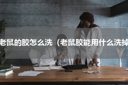 粘老鼠的胶怎么洗（老鼠胶能用什么洗掉）