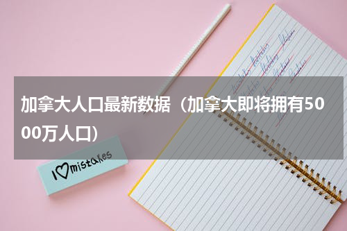 加拿大人口最新数据（加拿大即将拥有5000万人口）