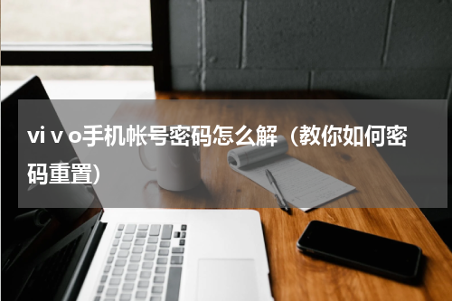 viⅴo手机帐号密码怎么解（教你如何密码重置）
