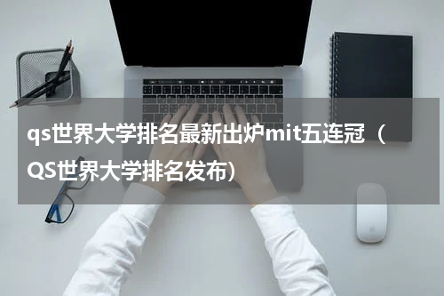 qs世界大学排名最新出炉mit五连冠（QS世界大学排名发布）