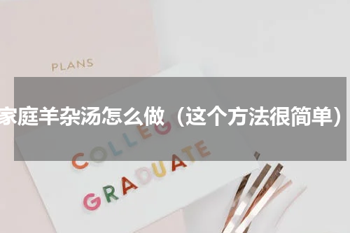 家庭羊杂汤怎么做（这个方法很简单）