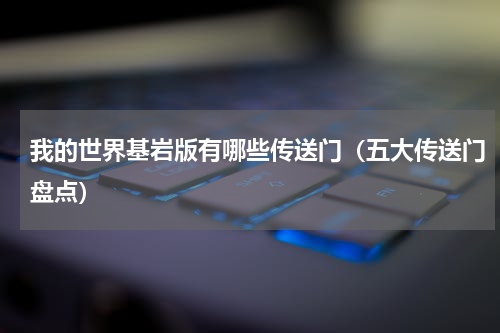 我的世界基岩版有哪些传送门（五大传送门盘点）