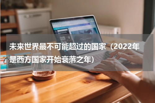 未来世界最不可能超过的国家（2022年是西方国家开始衰落之年）