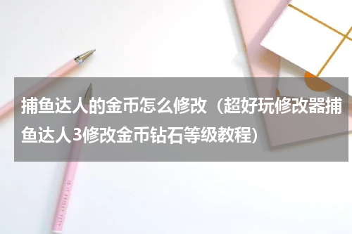 捕鱼达人的金币怎么修改（超好玩修改器捕鱼达人3修改金币钻石等级教程）