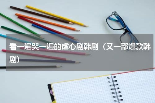 看一遍哭一遍的虐心剧韩剧（又一部爆款韩剧）