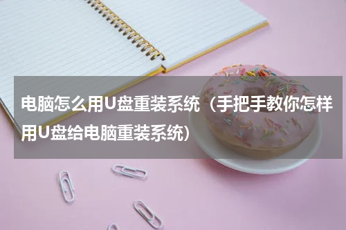 电脑怎么用U盘重装系统（手把手教你怎样用U盘给电脑重装系统）