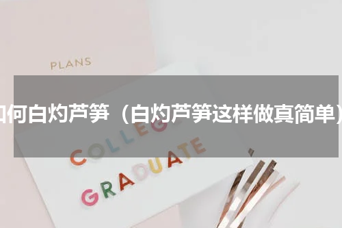 如何白灼芦笋（白灼芦笋这样做真简单）