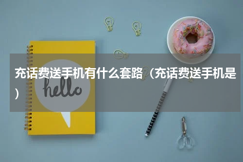 充话费送手机有什么套路（充话费送手机是）