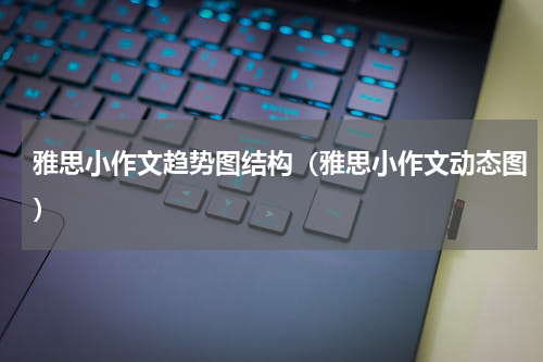 雅思小作文趋势图结构（雅思小作文动态图）