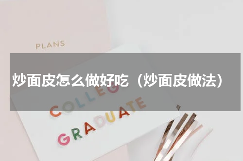 炒面皮怎么做好吃（炒面皮做法）