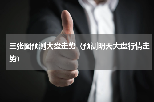 三张图预测大盘走势（预测明天大盘行情走势）