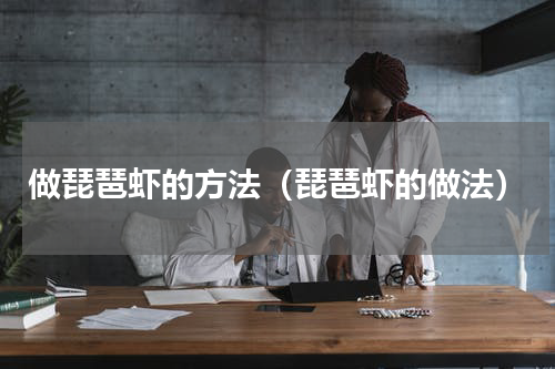 做琵琶虾的方法（琵琶虾的做法）