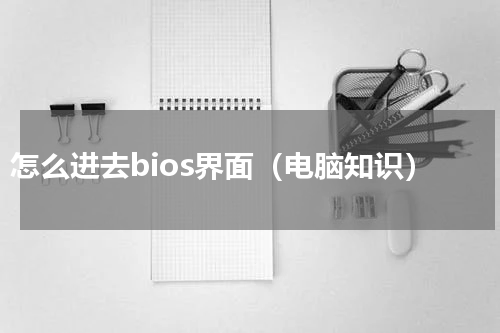 怎么进去bios界面（电脑知识）