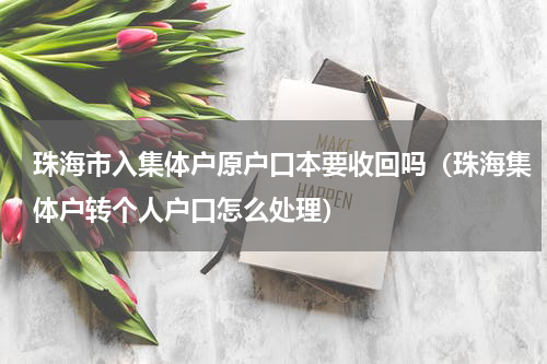 珠海市入集体户原户口本要收回吗（珠海集体户转个人户口怎么处理）