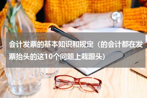 会计发票的基本知识和规定（的会计都在发票抬头的这10个问题上栽跟头）