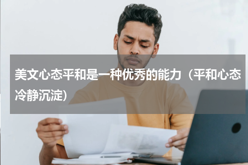 美文心态平和是一种优秀的能力（平和心态冷静沉淀）