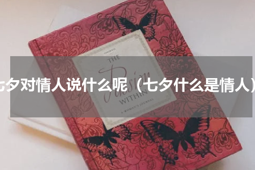七夕对情人说什么呢（七夕什么是情人）