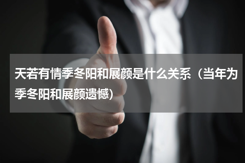 天若有情季冬阳和展颜是什么关系（当年为季冬阳和展颜遗憾）