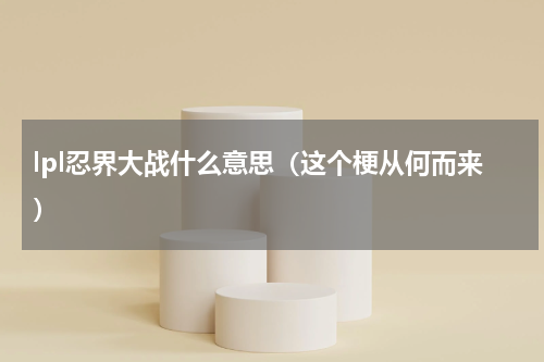 lpl忍界大战什么意思（这个梗从何而来）