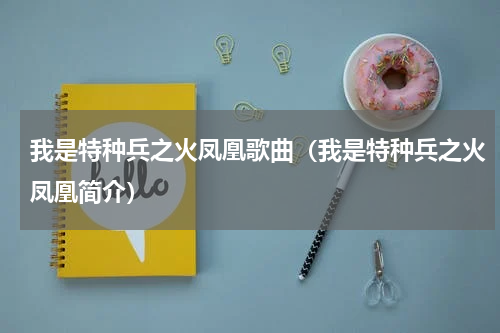 我是特种兵之火凤凰歌曲（我是特种兵之火凤凰简介）