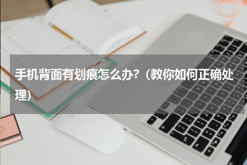 手机背面有划痕怎么办?（教你如何正确处理）