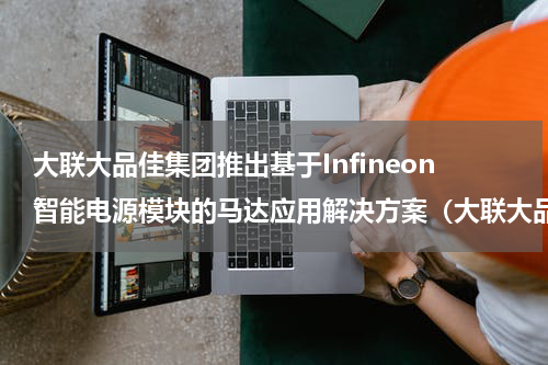 大联大品佳集团推出基于Infineon智能电源模块的马达应用解决方案（大联大品佳集团推出基于Infineon智能电源模块的马达应用解决方案）