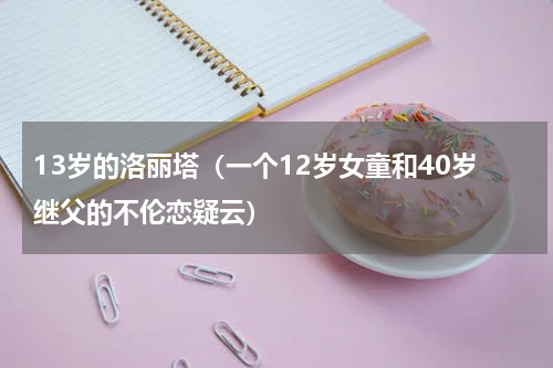 13岁的洛丽塔（一个12岁女童和40岁继父的不伦恋疑云）