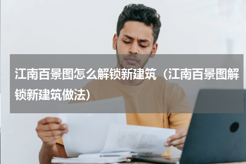 江南百景图怎么解锁新建筑（江南百景图解锁新建筑做法）