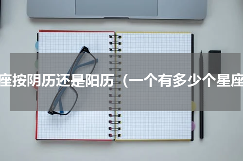 星座按阴历还是阳历（一个有多少个星座）